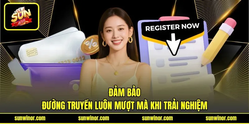 Đảm bảo đường truyền luôn mượt mà khi trải nghiệm